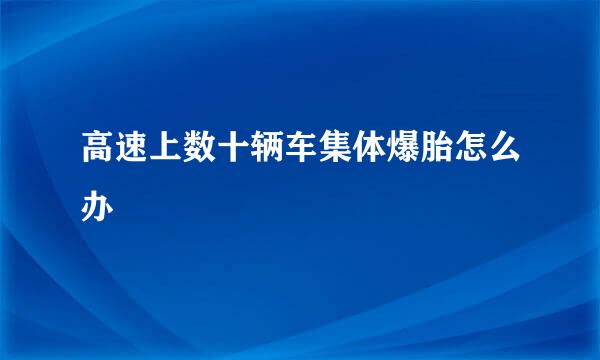 高速上数十辆车集体爆胎怎么办