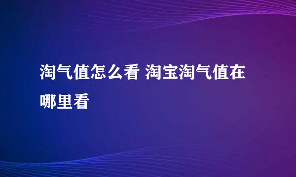 淘气值怎么看 淘宝淘气值在哪里看