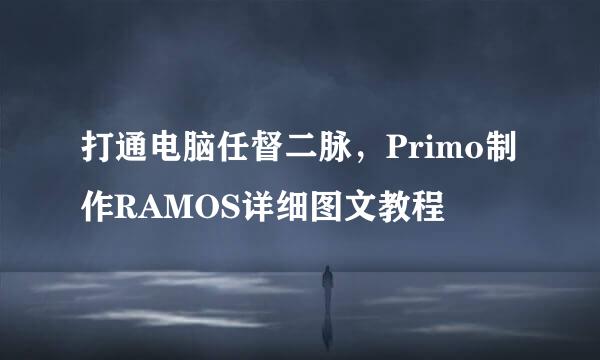 打通电脑任督二脉，Primo制作RAMOS详细图文教程