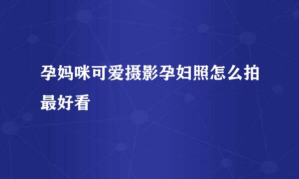 孕妈咪可爱摄影孕妇照怎么拍最好看