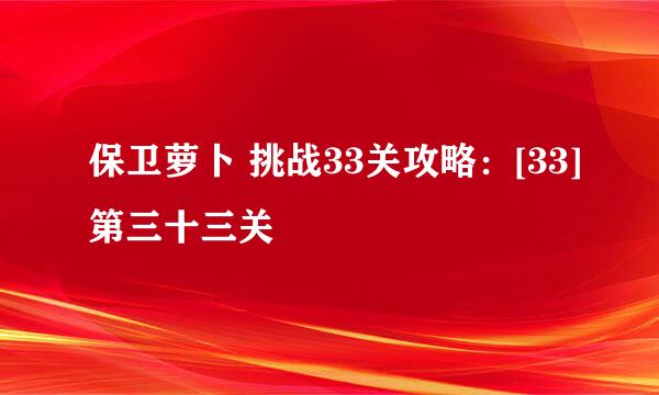 保卫萝卜 挑战33关攻略：[33]第三十三关