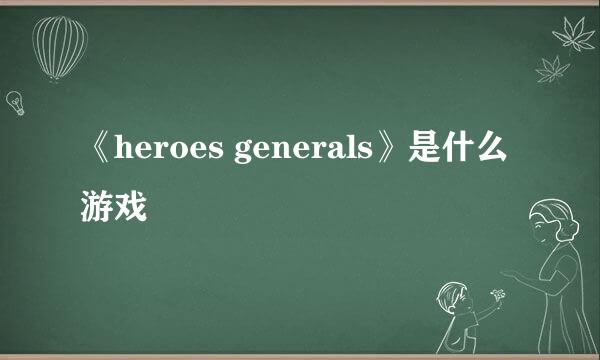 《heroes generals》是什么游戏