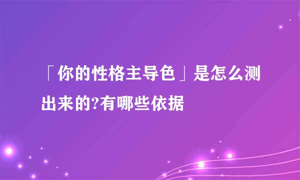 「你的性格主导色」是怎么测出来的?有哪些依据