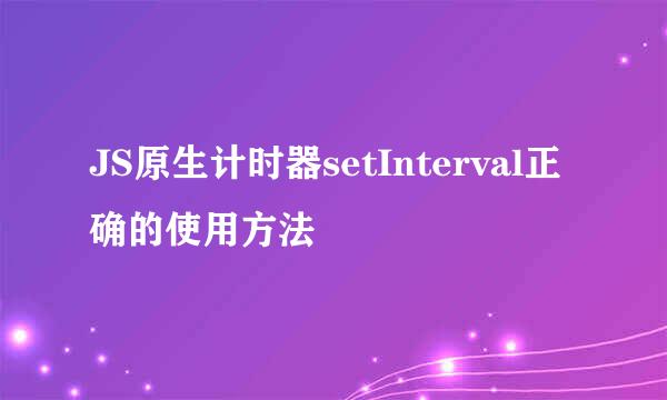 JS原生计时器setInterval正确的使用方法