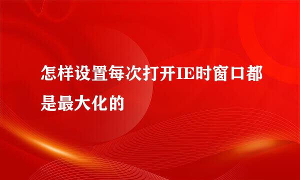 怎样设置每次打开IE时窗口都是最大化的