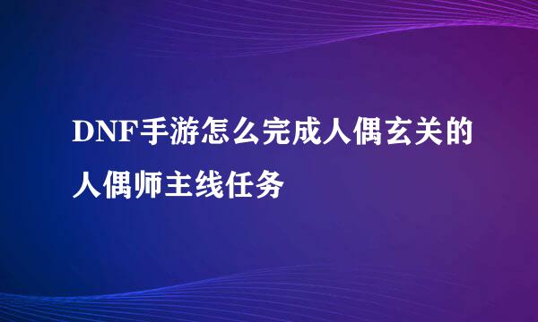 DNF手游怎么完成人偶玄关的人偶师主线任务