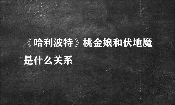 《哈利波特》桃金娘和伏地魔是什么关系