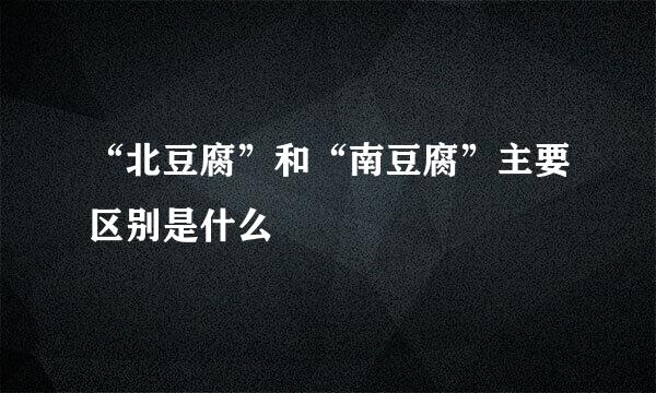 “北豆腐”和“南豆腐”主要区别是什么