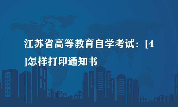 江苏省高等教育自学考试：[4]怎样打印通知书