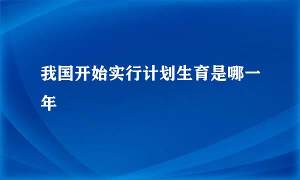 我国开始实行计划生育是哪一年