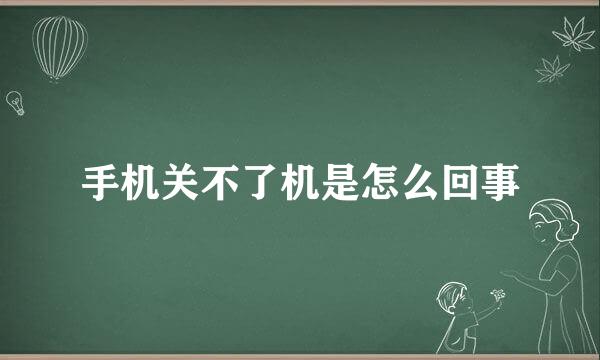 手机关不了机是怎么回事