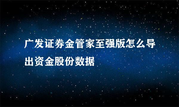 广发证券金管家至强版怎么导出资金股份数据