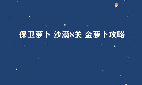 保卫萝卜 沙漠8关 金萝卜攻略