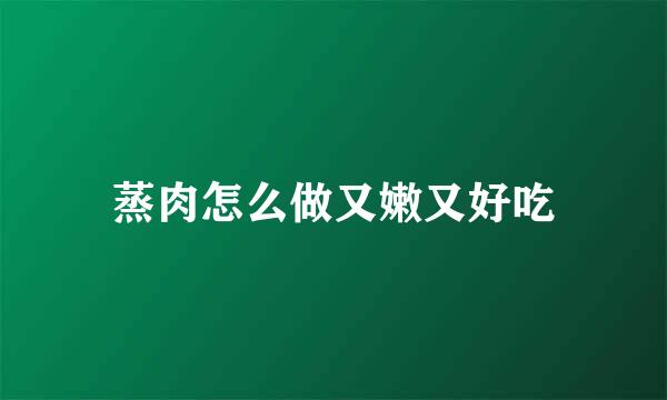 蒸肉怎么做又嫩又好吃