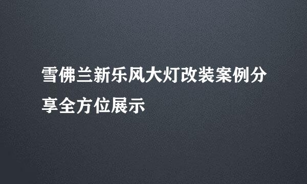 雪佛兰新乐风大灯改装案例分享全方位展示