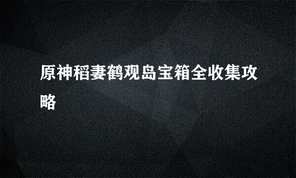 原神稻妻鹤观岛宝箱全收集攻略