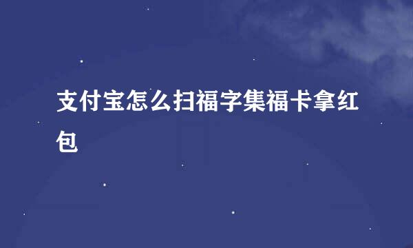 支付宝怎么扫福字集福卡拿红包