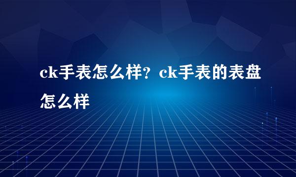 ck手表怎么样？ck手表的表盘怎么样