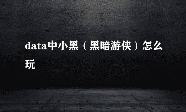 data中小黑（黑暗游侠）怎么玩