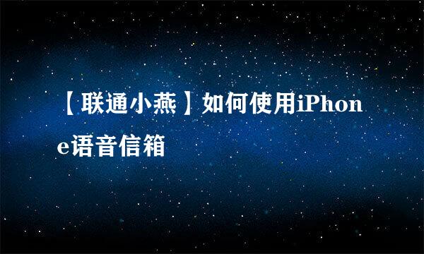 【联通小燕】如何使用iPhone语音信箱