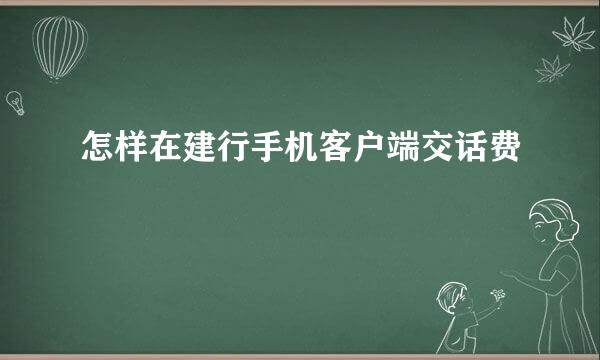 怎样在建行手机客户端交话费