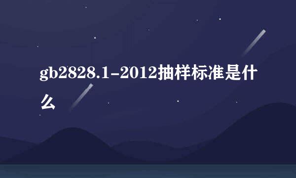 gb2828.1-2012抽样标准是什么