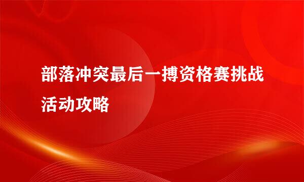 部落冲突最后一搏资格赛挑战活动攻略