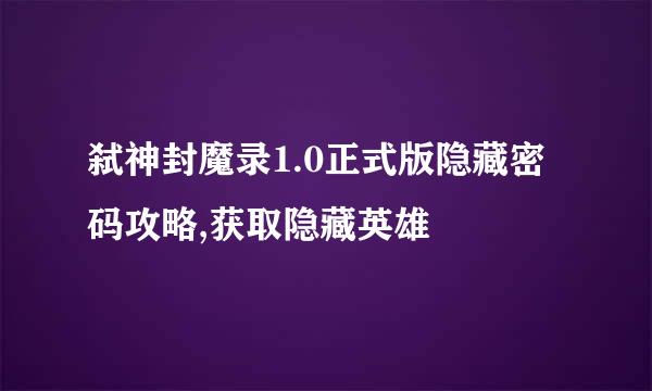 弑神封魔录1.0正式版隐藏密码攻略,获取隐藏英雄