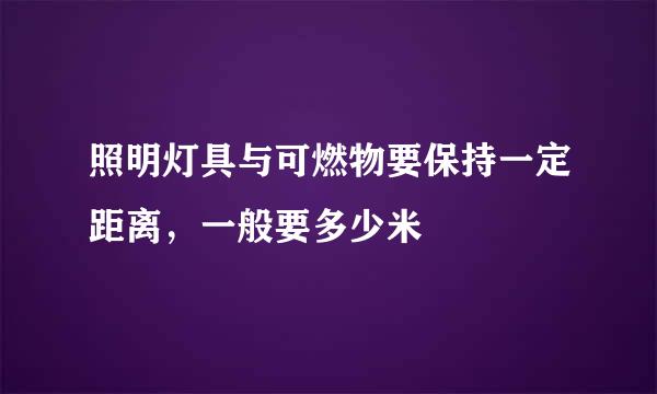 照明灯具与可燃物要保持一定距离，一般要多少米