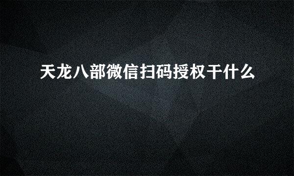 天龙八部微信扫码授权干什么