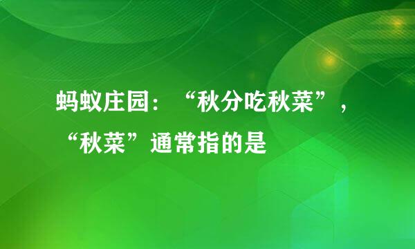 蚂蚁庄园：“秋分吃秋菜”，“秋菜”通常指的是