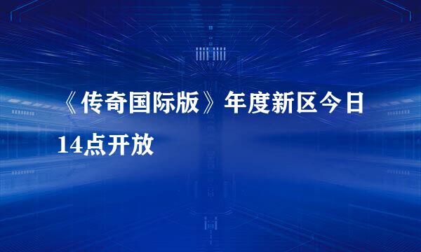 《传奇国际版》年度新区今日14点开放