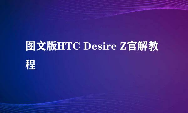 图文版HTC Desire Z官解教程