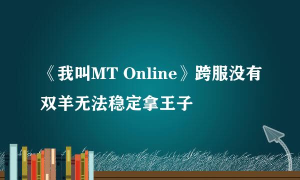 《我叫MT Online》跨服没有双羊无法稳定拿王子