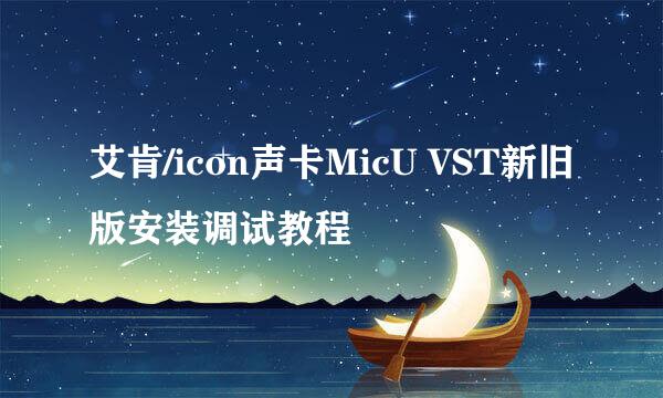 艾肯/icon声卡MicU VST新旧版安装调试教程