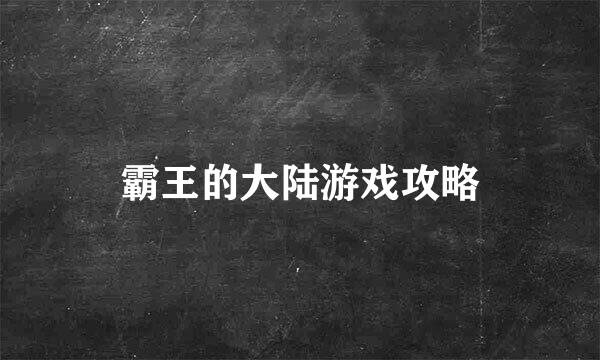 霸王的大陆游戏攻略