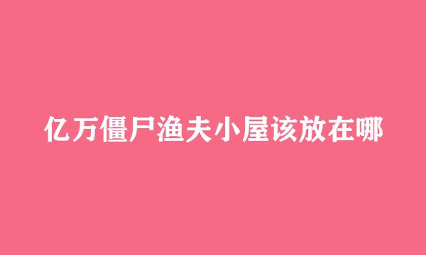 亿万僵尸渔夫小屋该放在哪