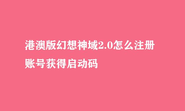 港澳版幻想神域2.0怎么注册账号获得启动码