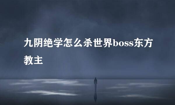 九阴绝学怎么杀世界boss东方教主