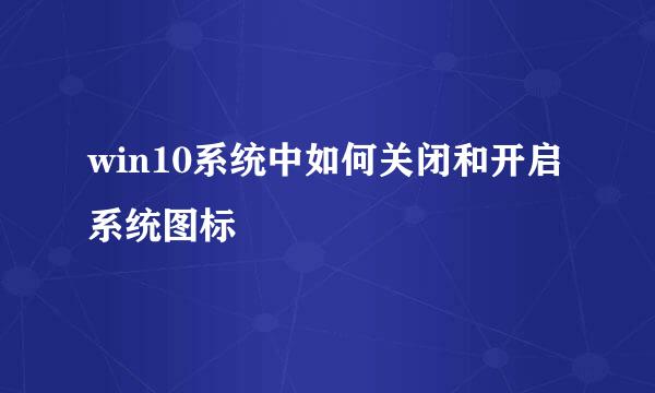 win10系统中如何关闭和开启系统图标