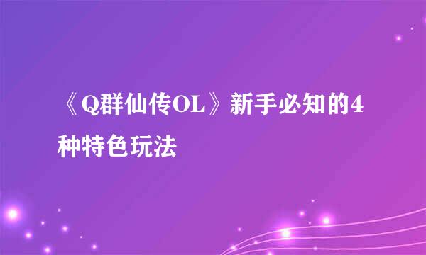 《Q群仙传OL》新手必知的4种特色玩法