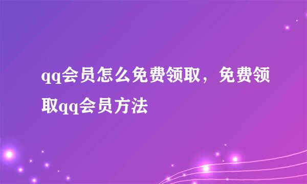 qq会员怎么免费领取，免费领取qq会员方法