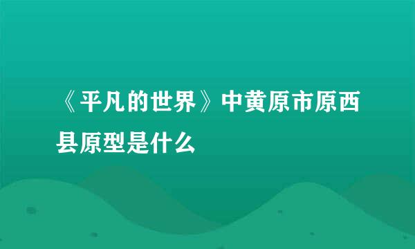 《平凡的世界》中黄原市原西县原型是什么