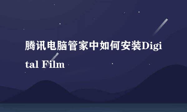 腾讯电脑管家中如何安装Digital Film