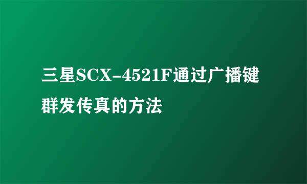 三星SCX-4521F通过广播键群发传真的方法