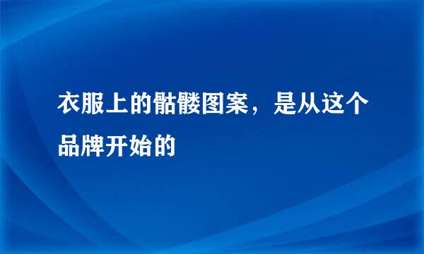 衣服上的骷髅图案，是从这个品牌开始的