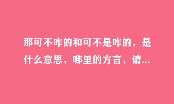 那可不咋的和可不是咋的，是什么意思，哪里的方言，请帮解释下详细一点，谢谢