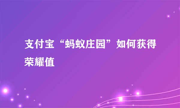 支付宝“蚂蚁庄园”如何获得荣耀值