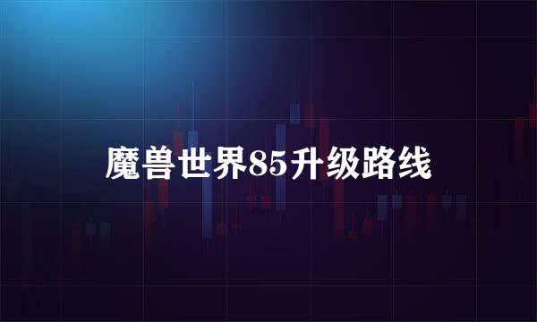 魔兽世界85升级路线