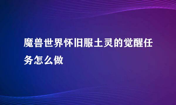 魔兽世界怀旧服土灵的觉醒任务怎么做